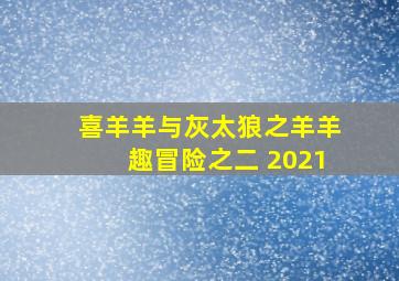 喜羊羊与灰太狼之羊羊趣冒险之二 2021